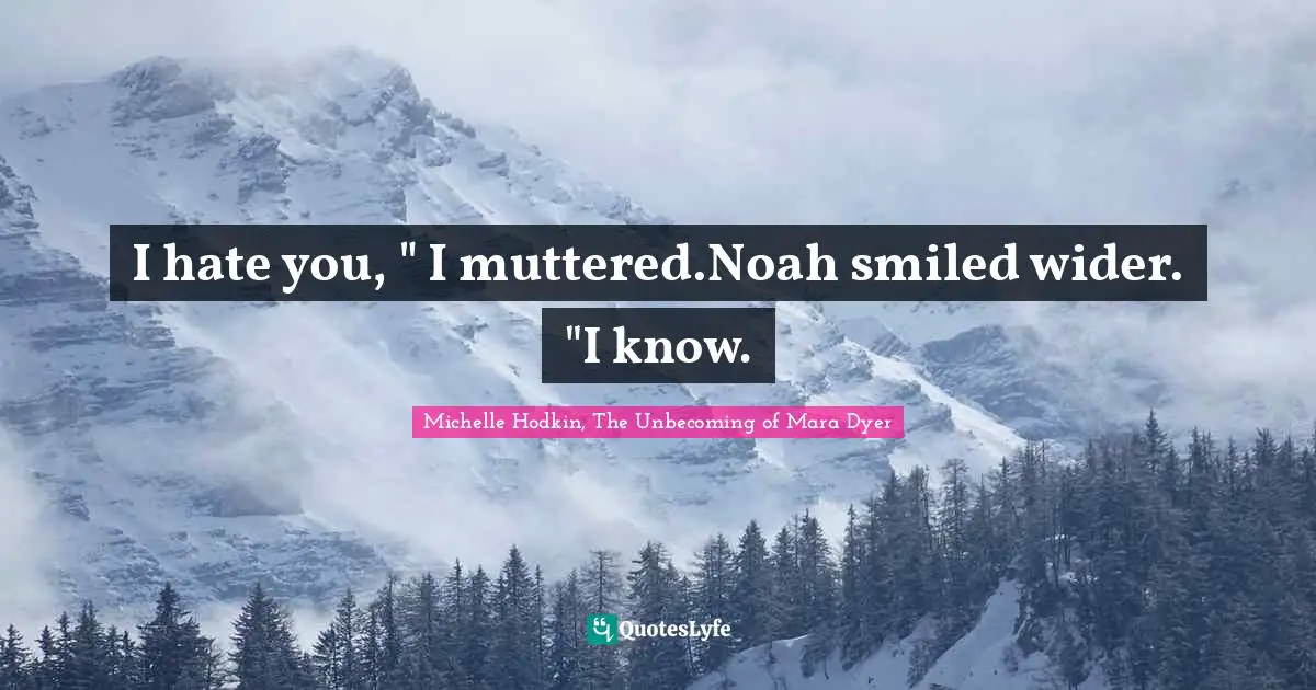 I hate you, " I muttered.Noah smiled wider. "I know.