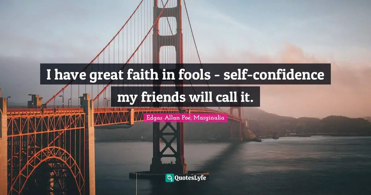 I have great faith in fools - self-confidence my friends will call it.