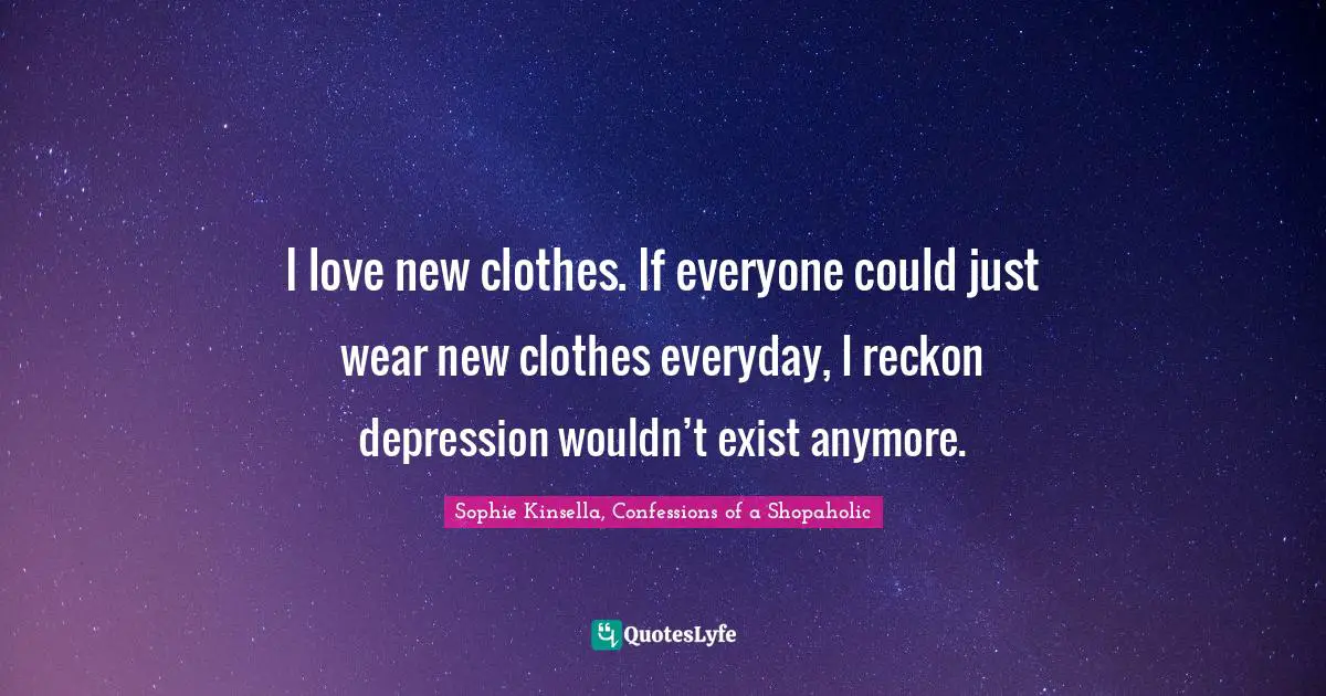 I love new clothes. If everyone could just wear new clothes everyday, I reckon depression wouldn’t exist anymore.