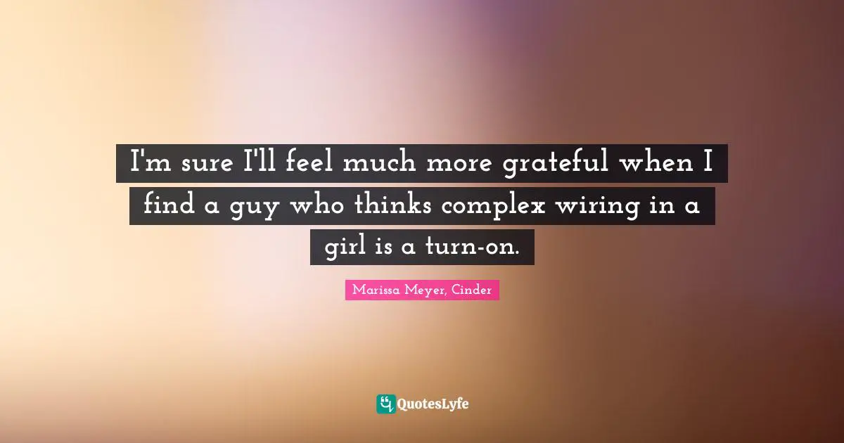 I'm sure I'll feel much more grateful when I find a guy who thinks complex wiring in a girl is a turn-on.