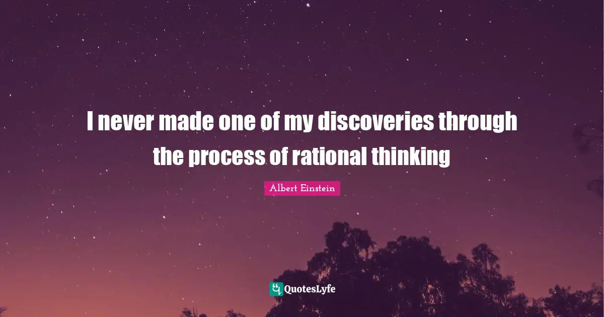 I never made one of my discoveries through the process of rational thinking