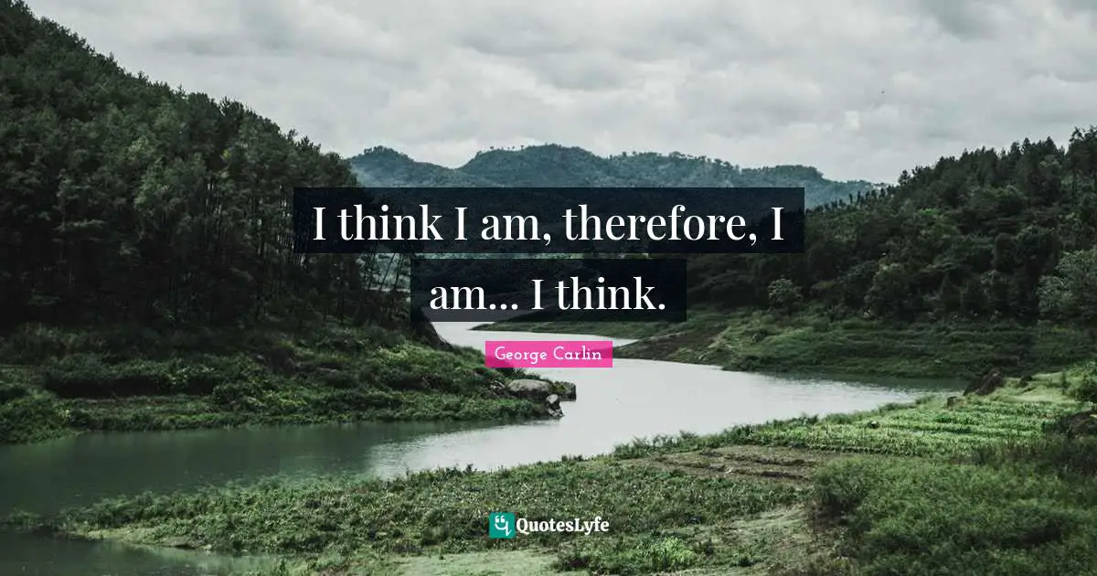 I think I am, therefore, I am... I think.