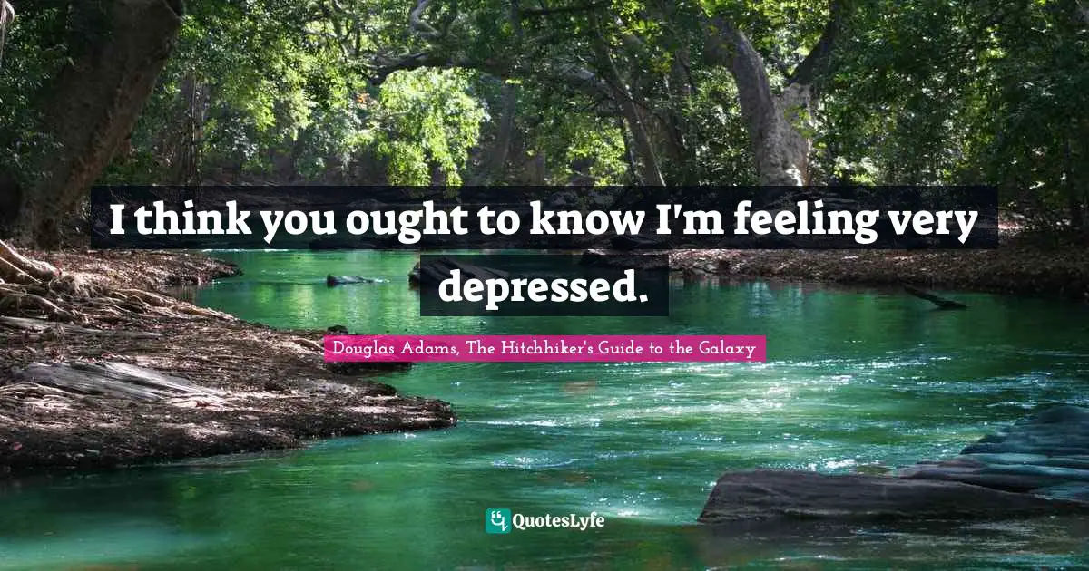 I think you ought to know I'm feeling very depressed.