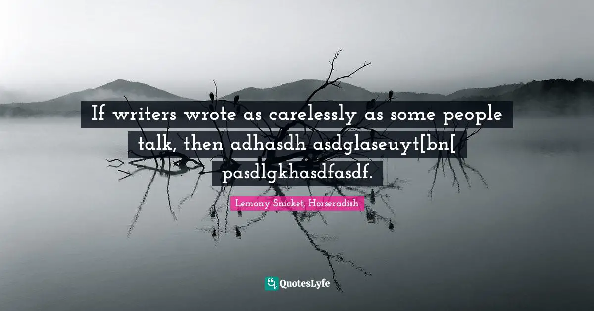 If writers wrote as carelessly as some people talk, then adhasdh asdglaseuyt[bn[ pasdlgkhasdfasdf.
