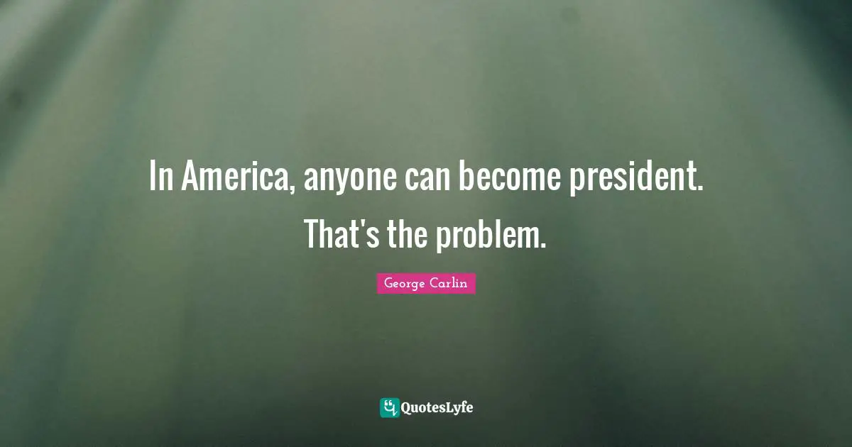 Humor Quotes: "In America, anyone can become president. That's the problem."