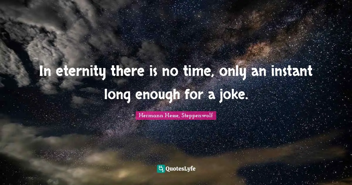 In eternity there is no time, only an instant long enough for a joke.