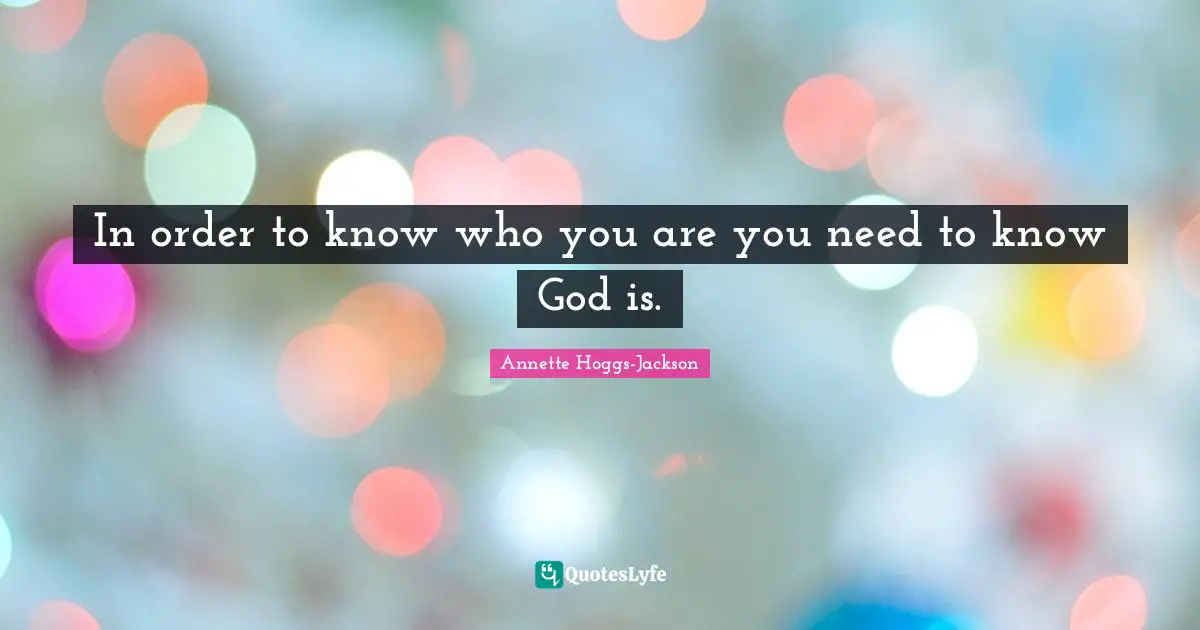 In order to know who you are you need to know God is.