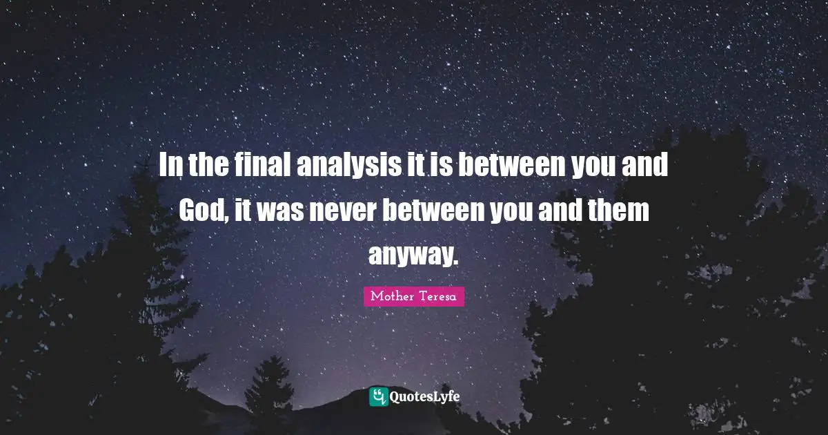 In the final analysis it is between you and God, it was never between you and them anyway.