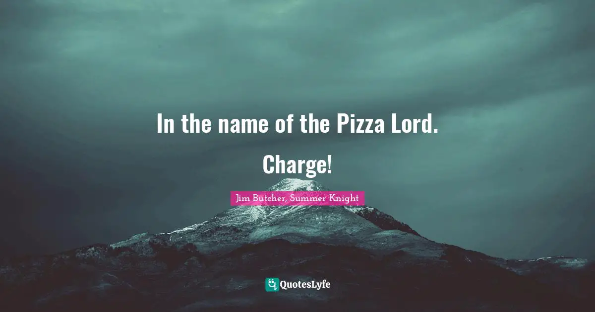 In the name of the Pizza Lord. Charge!