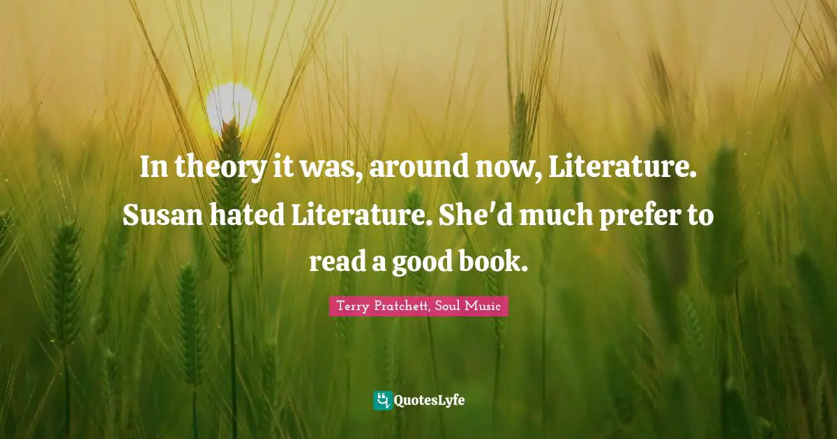 In theory it was, around now, Literature. Susan hated Literature. She'd much prefer to read a good book.