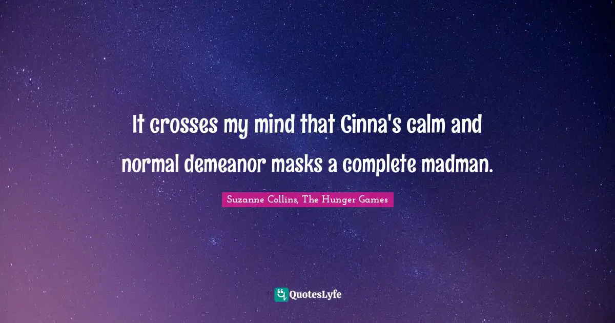 Suzanne Collins, The Hunger Games Quotes: "It crosses my mind that Cinna's calm and normal demeanor masks a complete madman."
