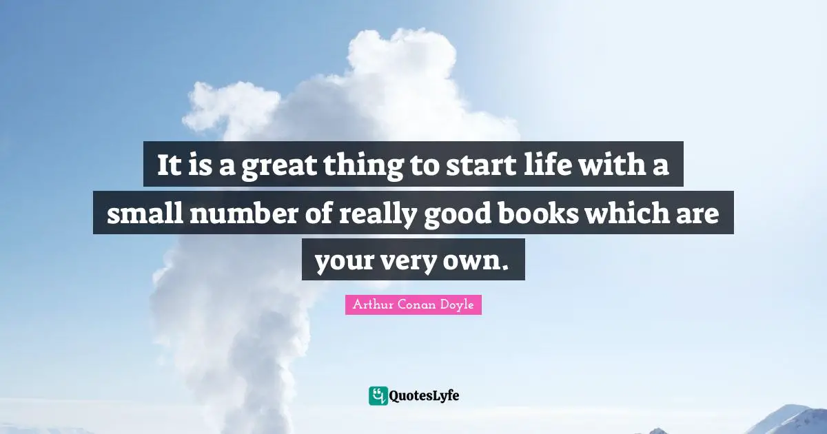 It is a great thing to start life with a small number of really good books which are your very own.