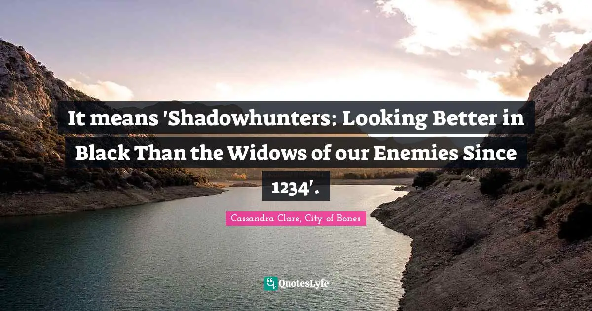 Jace Quotes: "It means 'Shadowhunters: Looking Better in Black Than the Widows of our Enemies Since 1234'."