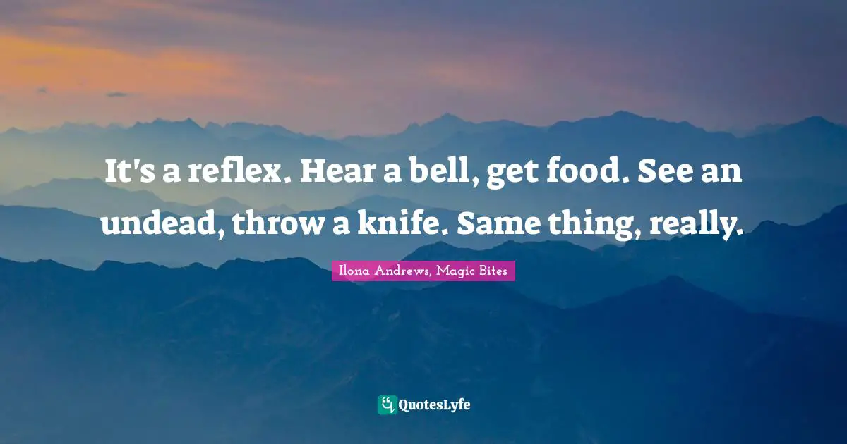 It's a reflex. Hear a bell, get food. See an undead, throw a knife. Same thing, really.