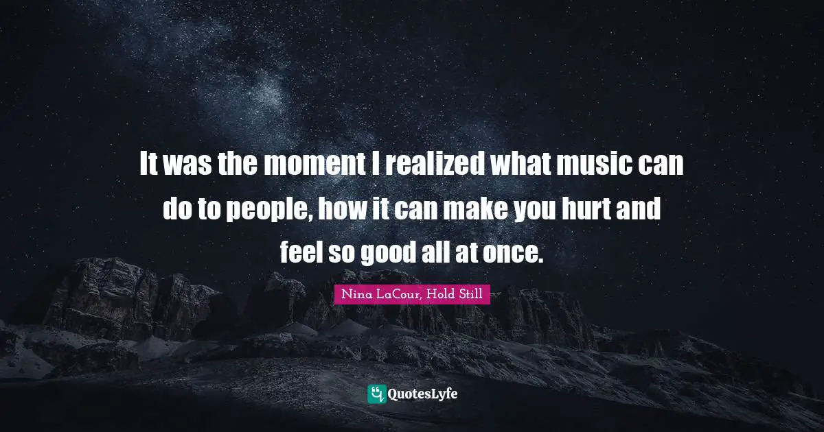 It was the moment I realized what music can do to people, how it can make you hurt and feel so good all at once.