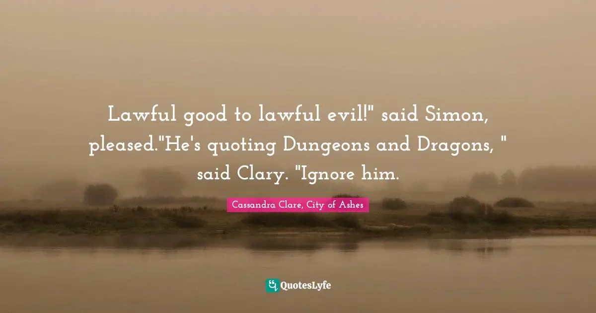 Lawful good to lawful evil!" said Simon, pleased."He's quoting Dungeons and Dragons, " said Clary. "Ignore him.