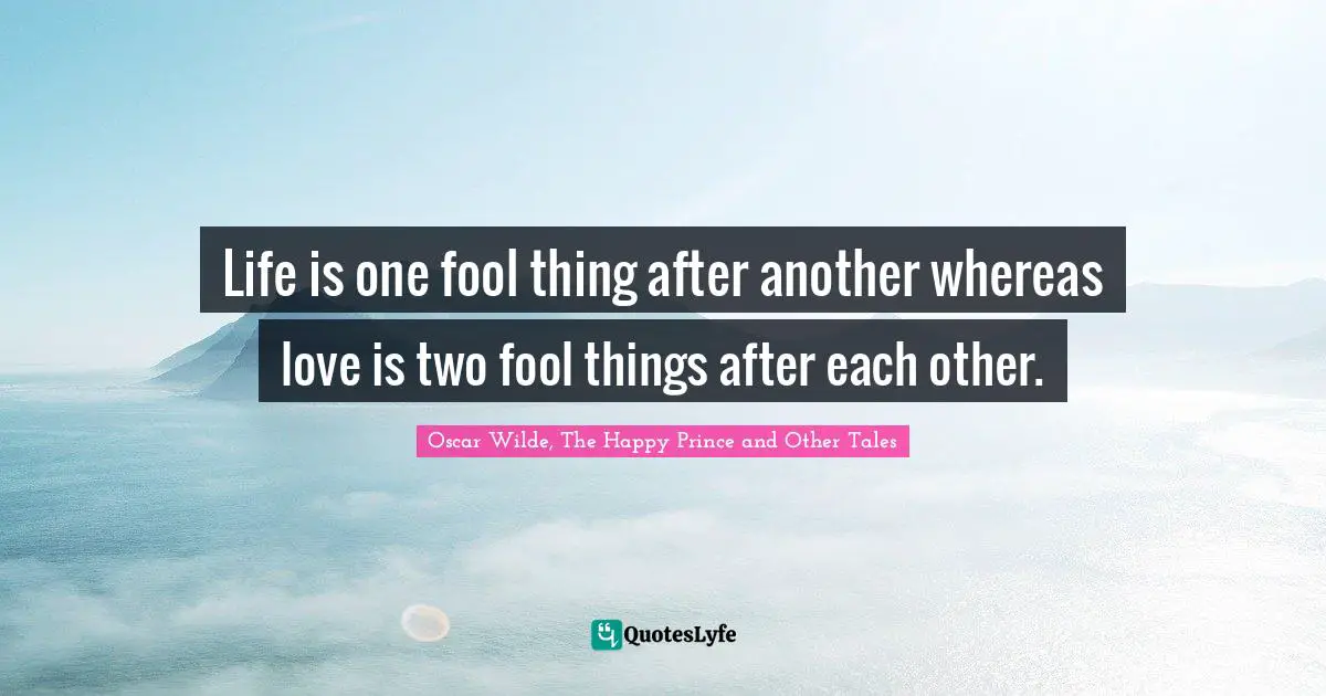 Life is one fool thing after another whereas love is two fool things after each other.