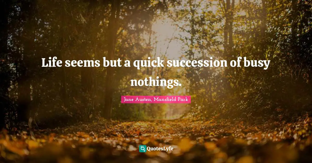 Jane Austen Quotes: "Life seems but a quick succession of busy nothings."