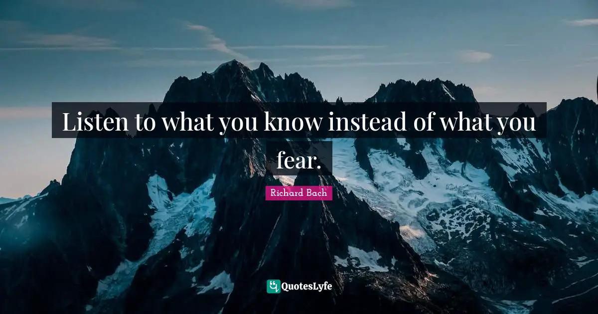 Richard Bach Quotes: "Listen to what you know instead of what you fear."