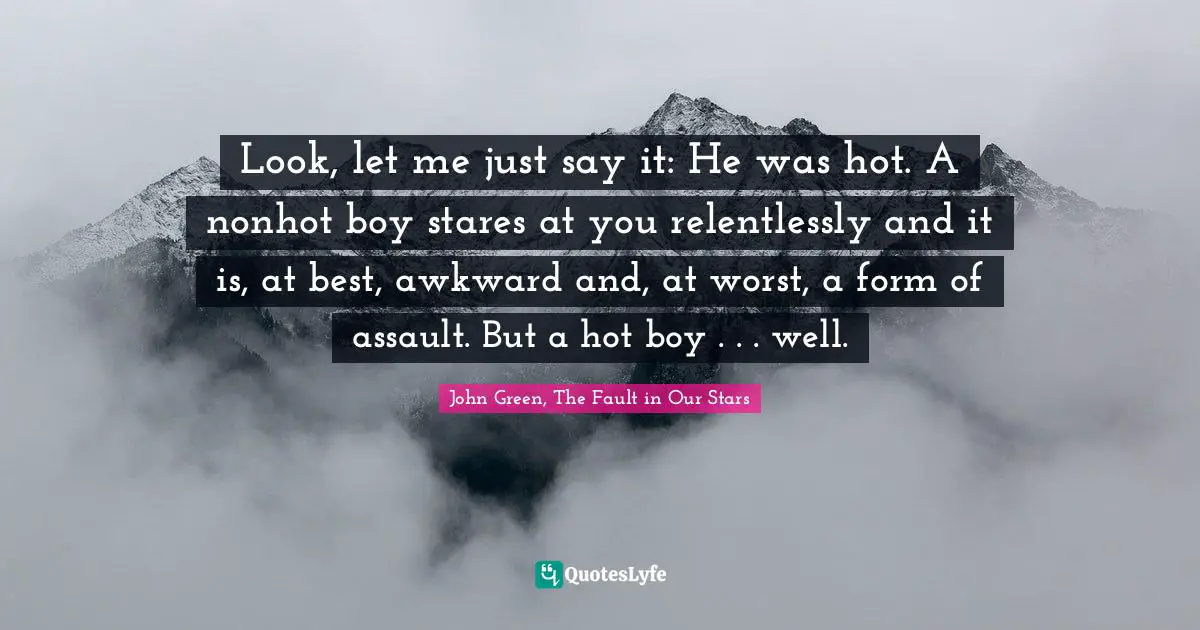 Look, let me just say it: He was hot. A nonhot boy stares at you relentlessly and it is, at best, awkward and, at worst, a form of assault. But a hot boy . . . well.
