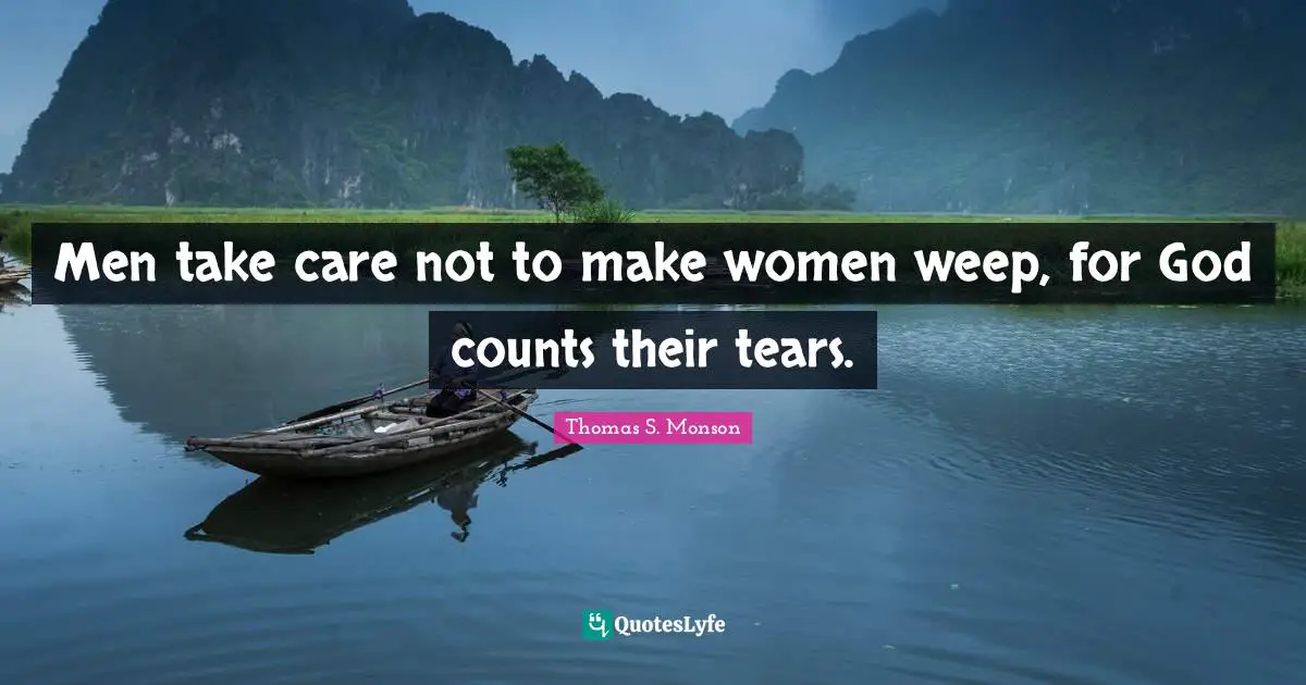 Men take care not to make women weep, for God counts their tears.