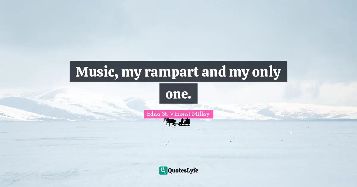 Music, my rampart and my only one.