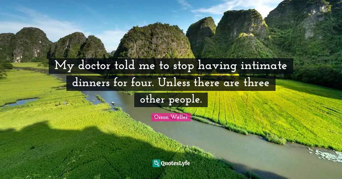 Orson Welles Quotes: "My doctor told me to stop having intimate dinners for four. Unless there are three other people."