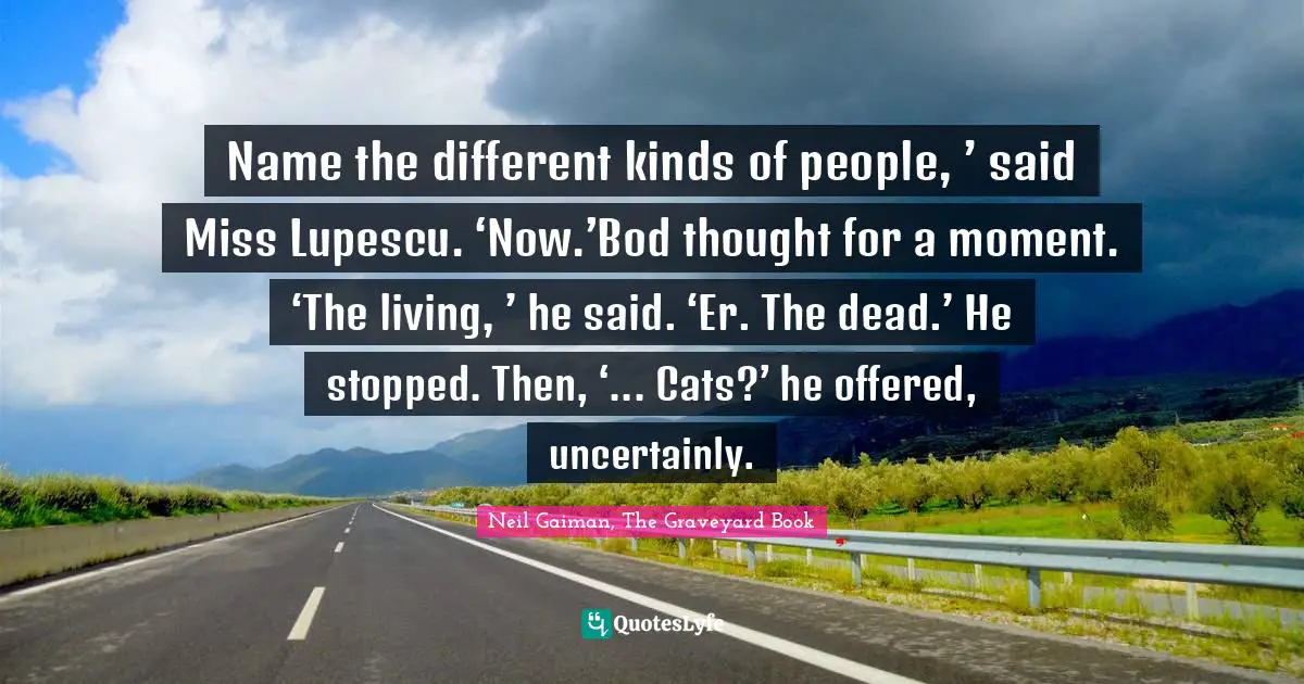 Name the different kinds of people, ’ said Miss Lupescu. ‘Now.’Bod thought for a moment. ‘The living, ’ he said. ‘Er. The dead.’ He stopped. Then, ‘... Cats?’ he offered, uncertainly.