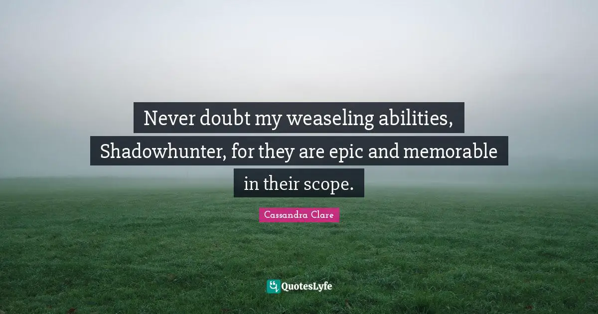 Never doubt my weaseling abilities, Shadowhunter, for they are epic and memorable in their scope.