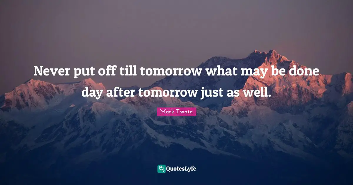 Never put off till tomorrow what may be done day after tomorrow just as well.