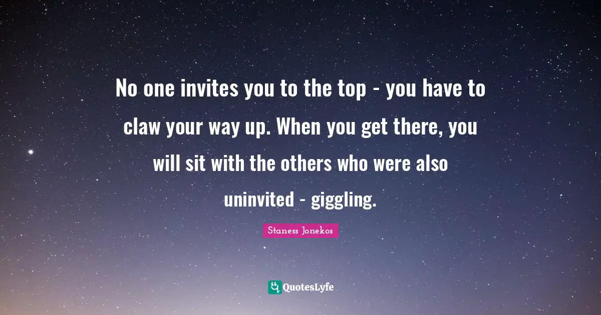 No one invites you to the top - you have to claw your way up. When you get there, you will sit with the others who were also uninvited - giggling.