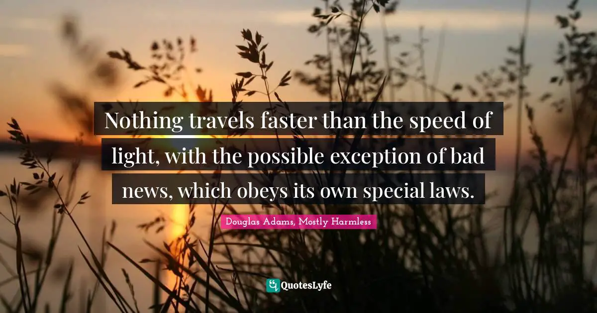 Science Fiction Quotes: "Nothing travels faster than the speed of light, with the possible exception of bad news, which obeys its own special laws."