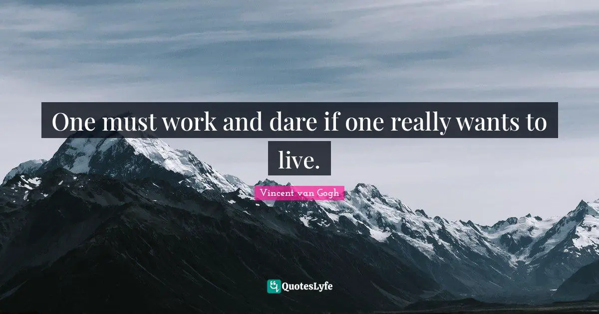 Vincent van Gogh Quotes: One must work and dare if one really wants to live.