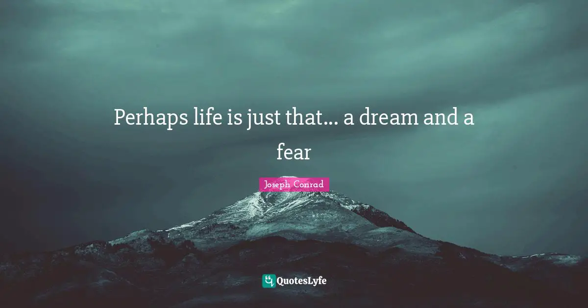 Perhaps life is just that... a dream and a fear