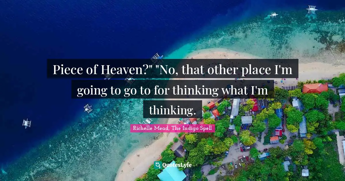 Piece of Heaven?" "No, that other place I'm going to go to for thinking what I'm thinking.