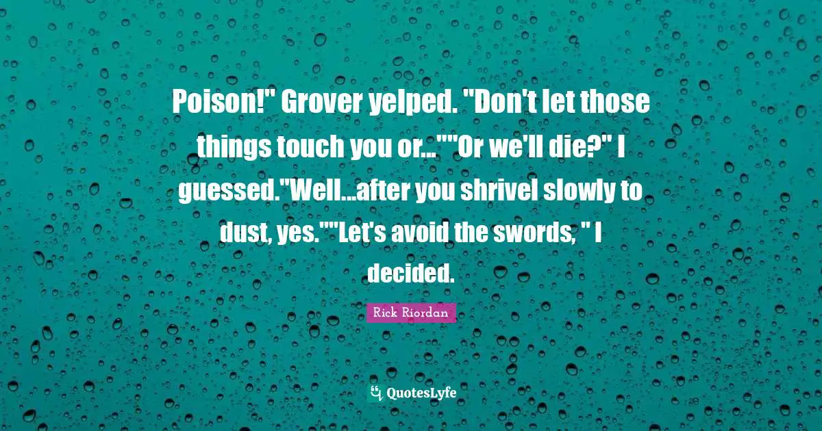 Swords Quotes: "Poison!" Grover yelped. "Don't let those things touch you or...""Or we'll die?" I guessed."Well...after you shrivel slowly to dust, yes.""Let's avoid the swords, " I decided."