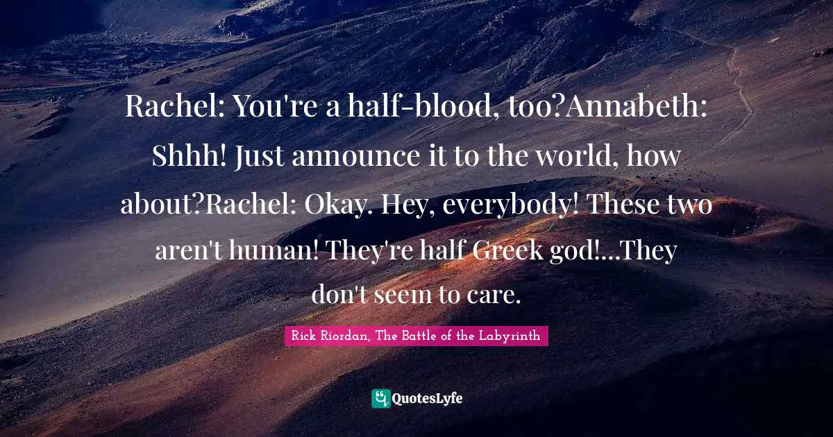 Rachel: You're a half-blood, too?Annabeth: Shhh! Just announce it to the world, how about?Rachel: Okay. Hey, everybody! These two aren't human! They're half Greek god!...They don't seem to care.