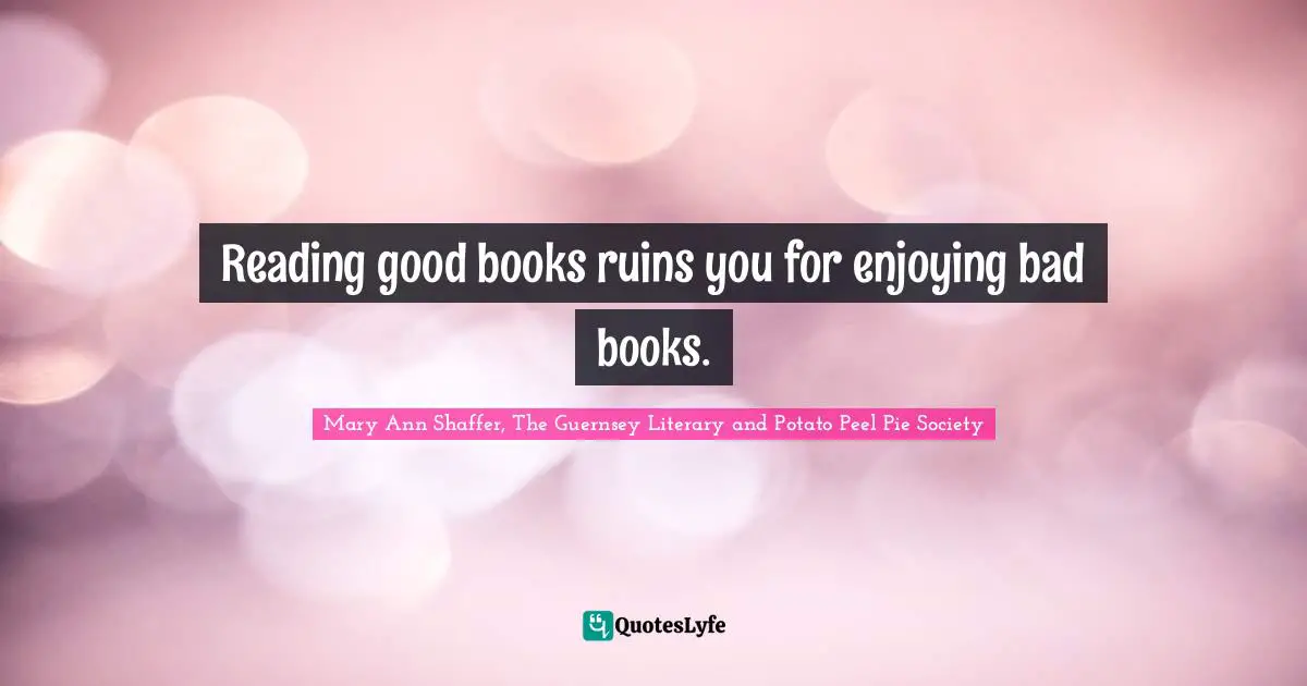 Reading good books ruins you for enjoying bad books.
