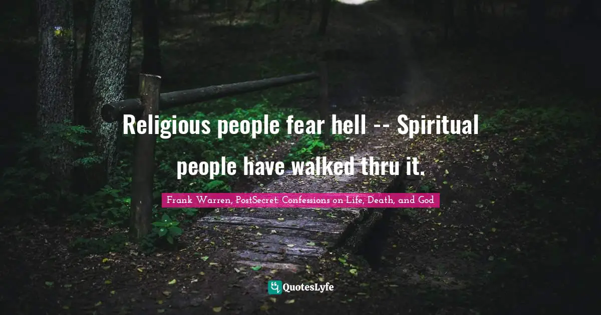 Religious people fear hell -- Spiritual people have walked thru it.