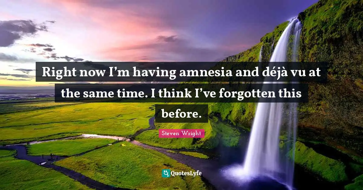 Steven Wright Quotes: Right now I’m having amnesia and déjà vu at the same time. I think I’ve forgotten this before.