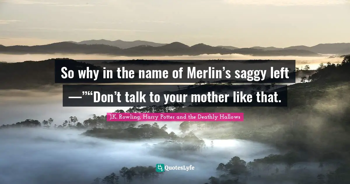So why in the name of Merlin’s saggy left —”“Don’t talk to your mother like that.