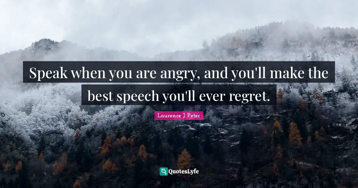 Speak when you are angry, and you'll make the best speech you'll ever regret.