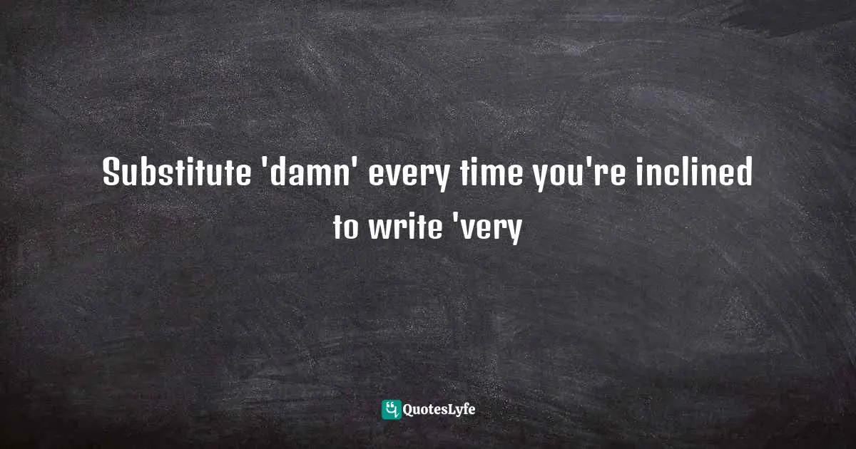 Substitute 'damn' every time you're inclined to write 'very
