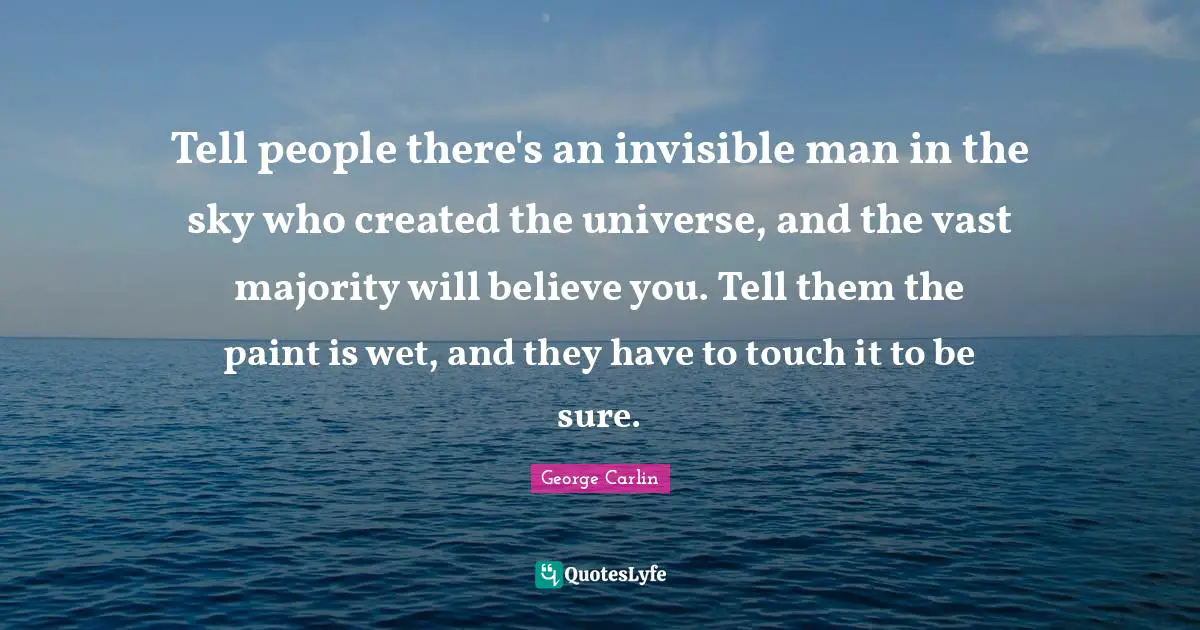 Indoctrination Quotes: "Tell people there's an invisible man in the sky who created the universe, and the vast majority will believe you. Tell them the paint is wet, and they have to touch it to be sure."
