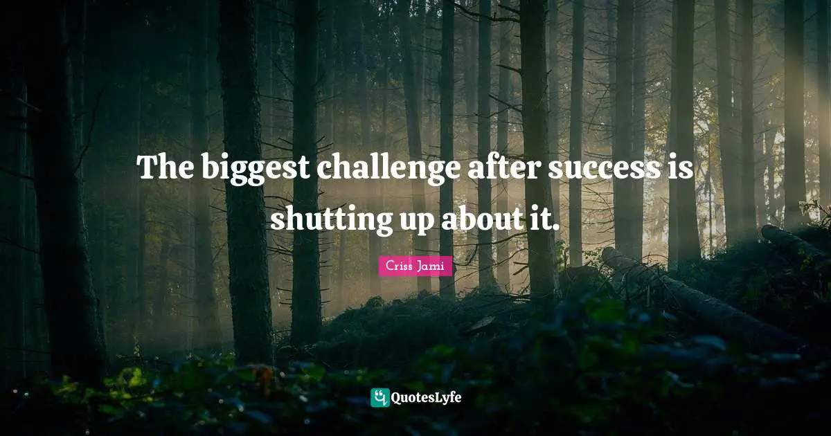 Criss Jami Quotes: "The biggest challenge after success is shutting up about it."