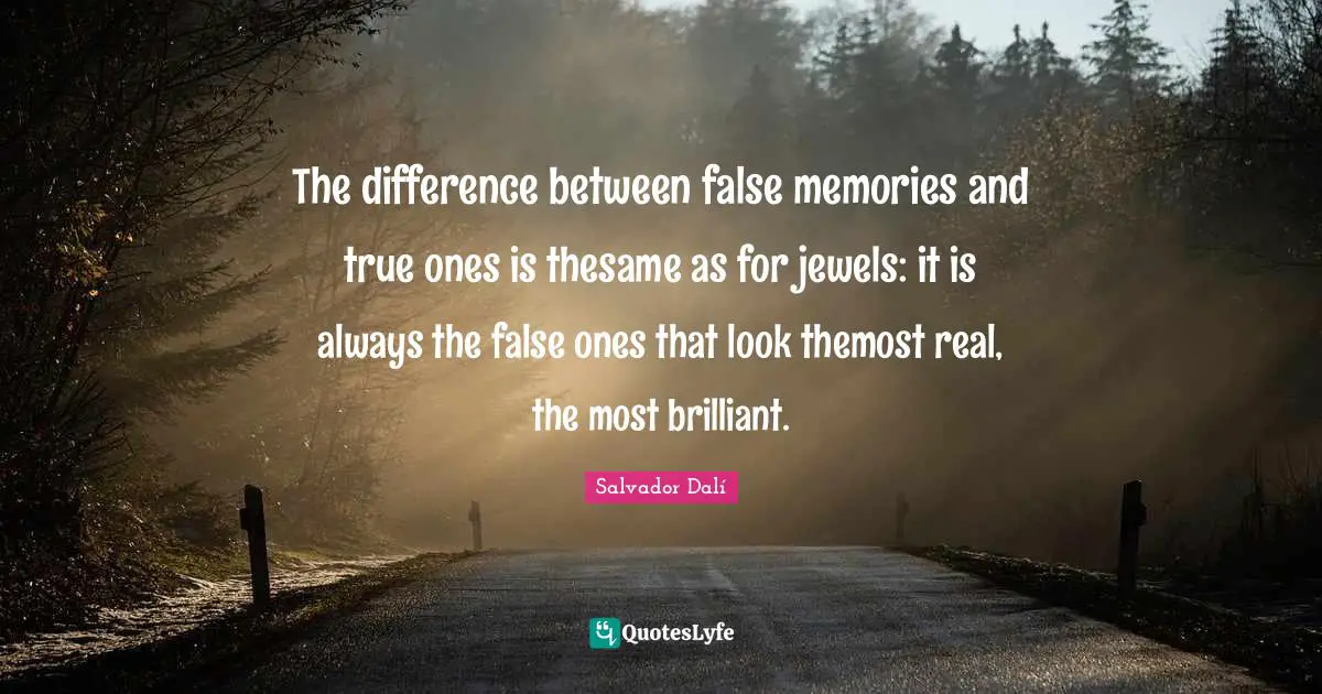 The difference between false memories and true ones is thesame as for jewels: it is always the false ones that look themost real, the most brilliant.