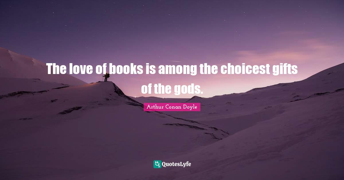 The love of books is among the choicest gifts of the gods.