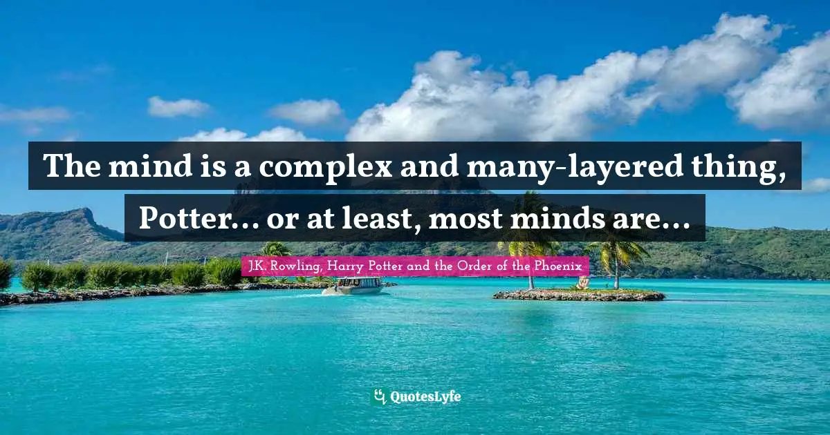 The mind is a complex and many-layered thing, Potter... or at least, most minds are...