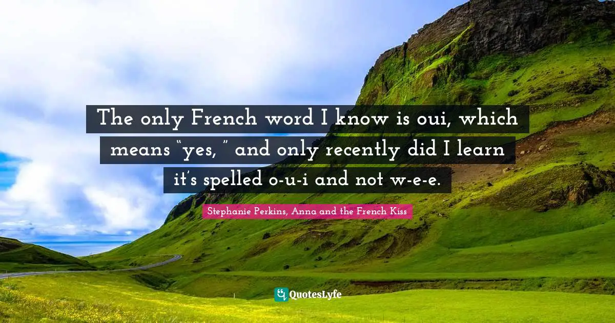 The only French word I know is oui, which means “yes, ” and only r ...