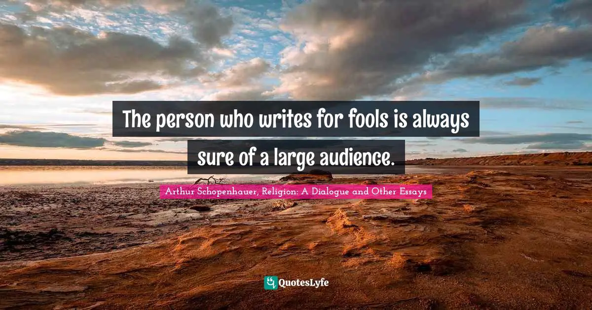 Arthur Schopenhauer Quotes: "The person who writes for fools is always sure of a large audience."